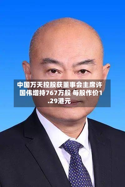 中国万天控股获董事会主席许国伟增持767万股 每股作价1.29港元-第2张图片
