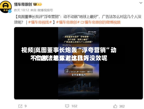 视频|岚图董事长炮轰“浮夸营销”动不动就“地球上比较好”广告法怎么对这几人没效呢