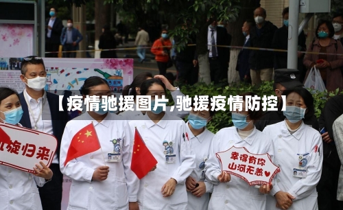 【疫情驰援图片,驰援疫情防控】