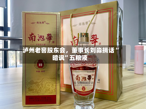 泸州老窖股东会	，董事长刘淼捎话“暗讽	”五粮液-第2张图片