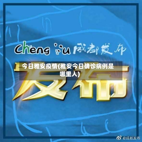 今日雅安疫情(雅安今日确诊病例是哪里人)-第3张图片