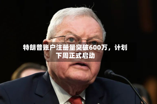 特朗普账户注册量突破600万，计划下周正式启动-第2张图片