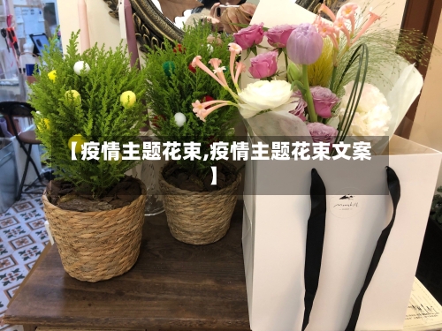 【疫情主题花束,疫情主题花束文案】-第3张图片