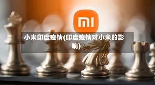 小米印度疫情(印度疫情对小米的影响)