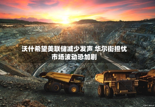 沃什希望美联储减少发声 华尔街担忧市场波动恐加剧-第2张图片
