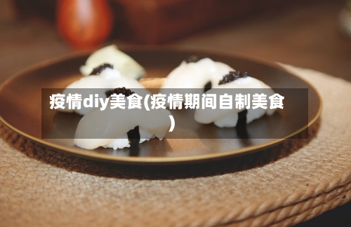 疫情diy美食(疫情期间自制美食)-第1张图片