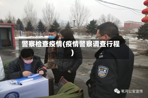 警察检查疫情(疫情警察调查行程)