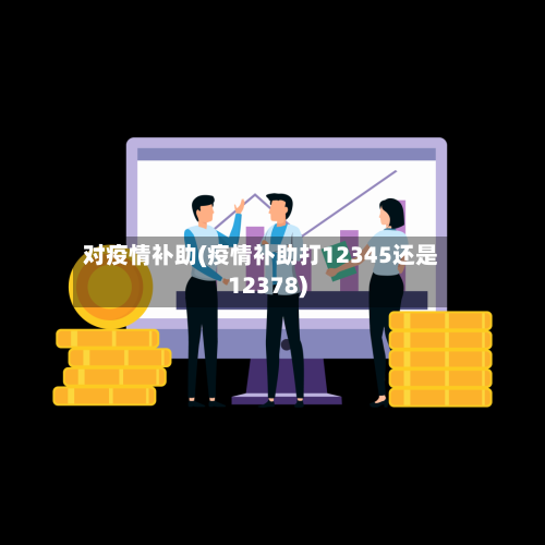 对疫情补助(疫情补助打12345还是12378)-第2张图片