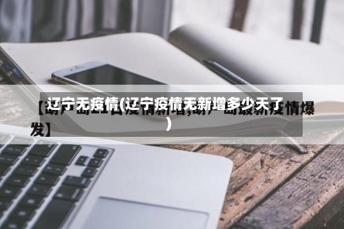 辽宁无疫情(辽宁疫情无新增多少天了)