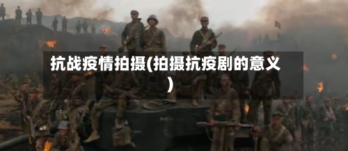 抗战疫情拍摄(拍摄抗疫剧的意义)-第2张图片