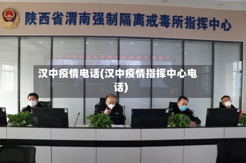 汉中疫情电话(汉中疫情指挥中心电话)