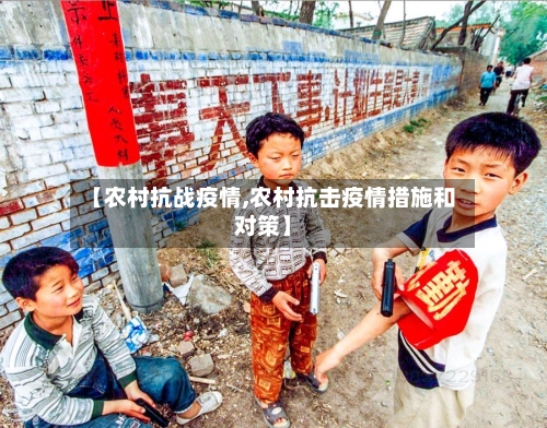【农村抗战疫情,农村抗击疫情措施和对策】-第2张图片