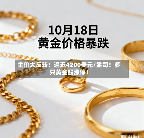 金价大反转！逼近4200美元/盎司！多只黄金股涨停！