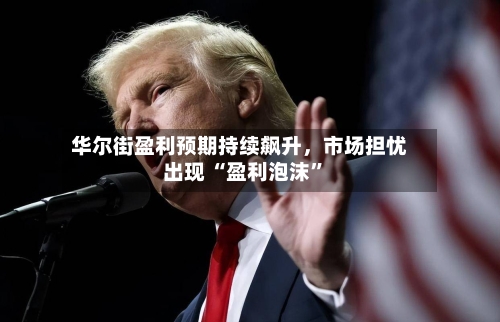 华尔街盈利预期持续飙升，市场担忧出现 “盈利泡沫”-第2张图片