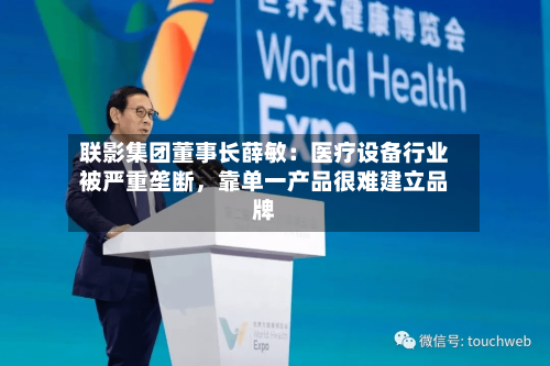 联影集团董事长薛敏：医疗设备行业被严重垄断，靠单一产品很难建立品牌