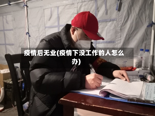 疫情后无业(疫情下没工作的人怎么办)
