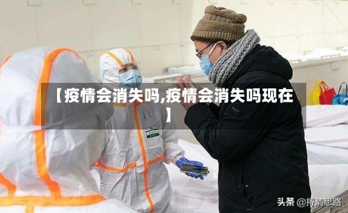 【疫情会消失吗,疫情会消失吗现在】-第3张图片