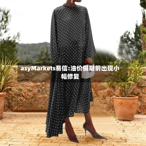 asyMarkets易信:油价假期前出现小幅修复-第2张图片