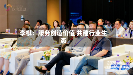 李祺：服务创造价值 共建行业生态-第3张图片