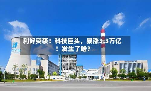 利好突袭！科技巨头，暴涨3.3万亿！发生了啥？-第3张图片