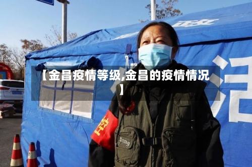 【金昌疫情等级,金昌的疫情情况】
