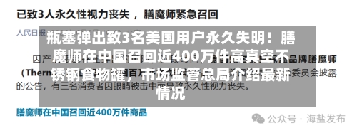 瓶塞弹出致3名美国用户永久失明！膳魔师在中国召回近400万件高真空不锈钢食物罐，市场监管总局介绍最新情况-第2张图片