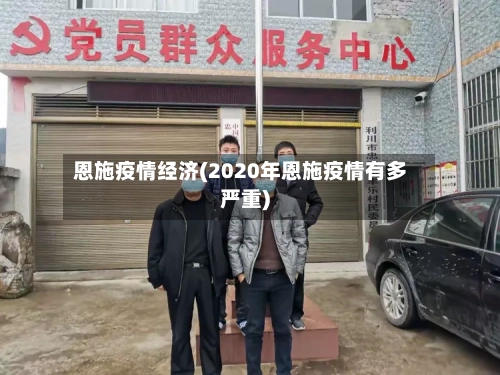 恩施疫情经济(2020年恩施疫情有多严重)-第3张图片