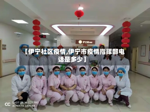 【伊宁社区疫情,伊宁市疫情指挥部电话是多少】
