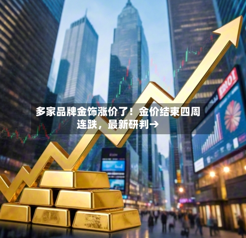 多家品牌金饰涨价了！金价结束四周连跌，最新研判→-第2张图片