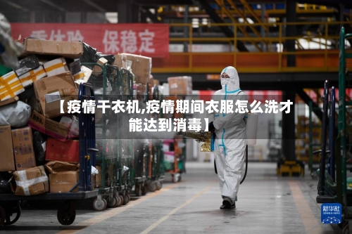 【疫情干衣机,疫情期间衣服怎么洗才能达到消毒】-第2张图片