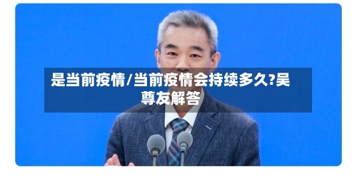 是当前疫情/当前疫情会持续多久?吴尊友解答