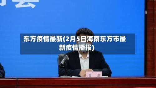 东方疫情最新(2月5日海南东方市最新疫情播报)-第2张图片