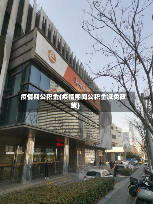 疫情期公积金(疫情期间公积金减免政策)