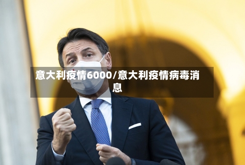 意大利疫情6000/意大利疫情病毒消息