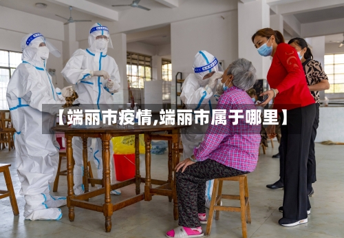 【端丽市疫情,端丽市属于哪里】-第3张图片