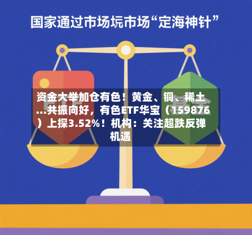 资金大举加仓有色！黄金、铜、稀土…共振向好，有色ETF华宝（159876）上探3.52%！机构：关注超跌反弹机遇-第2张图片