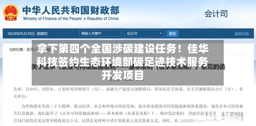 拿下第四个全国涉碳建设任务!佳华科技签约生态环境部碳足迹技术服务开发项目-第2张图片