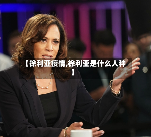 【徐利亚疫情,徐利亚是什么人种】