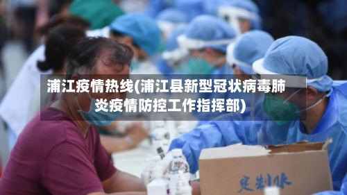浦江疫情热线(浦江县新型冠状病毒肺炎疫情防控工作指挥部)