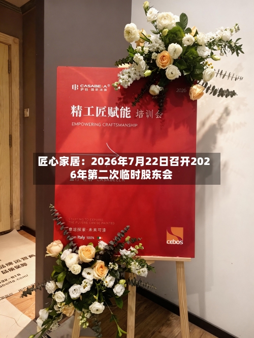 匠心家居：2026年7月22日召开2026年第二次临时股东会