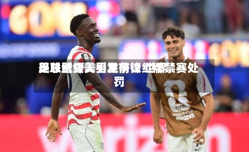 美总统介入引发争议 世界足联暂缓美男足前锋红牌禁赛处罚-第2张图片