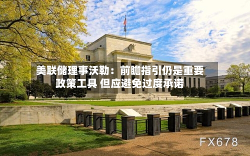 美联储理事沃勒：前瞻指引仍是重要政策工具 但应避免过度承诺-第3张图片