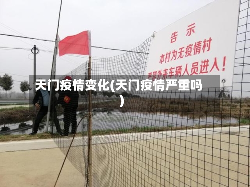 天门疫情变化(天门疫情严重吗)-第2张图片