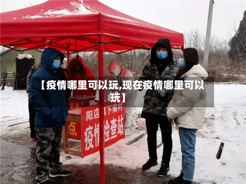 【疫情哪里可以玩,现在疫情哪里可以玩】