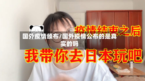 国外疫情颁布/国外疫情公布的是真实的吗-第1张图片