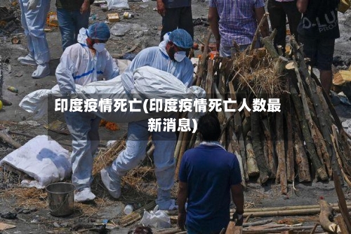 印度疫情死亡(印度疫情死亡人数最新消息)