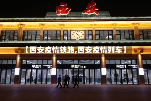 【西安疫情铁路,西安疫情列车】
