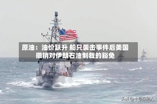 原油：油价跃升 船只袭击事件后美国撤销对伊朗石油制裁的豁免-第3张图片