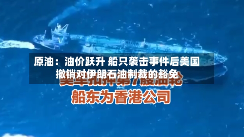 原油：油价跃升 船只袭击事件后美国撤销对伊朗石油制裁的豁免-第2张图片