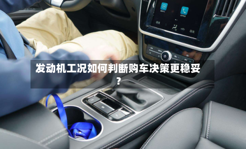 发动机工况如何判断购车决策更稳妥？-第3张图片